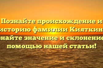 Познайте происхождение и историю фамилии Кияткин, узнайте значение и склонение с помощью нашей статьи!