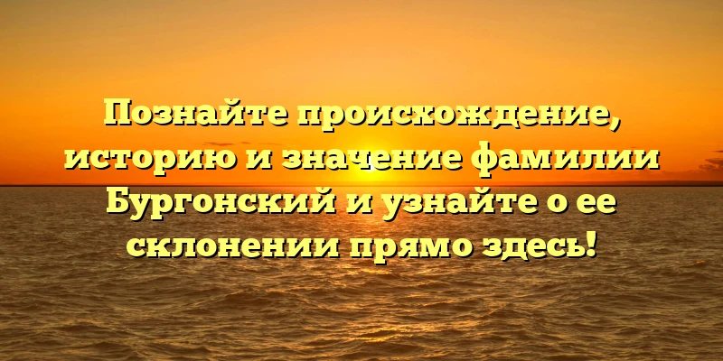 Познайте происхождение, историю и значение фамилии Бургонский и узнайте о ее склонении прямо здесь! Познайте происхождение, историю и значение фамилии Бургонский и узнайте о ее склонении прямо здесь!