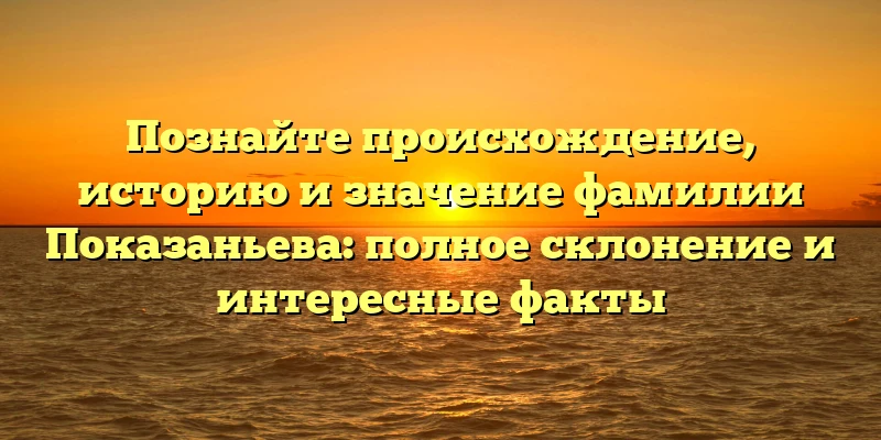 Познайте происхождение, историю и значение фамилии Показаньева: полное склонение и интересные факты Познайте происхождение, историю и значение фамилии Показаньева: полное склонение и интересные факты