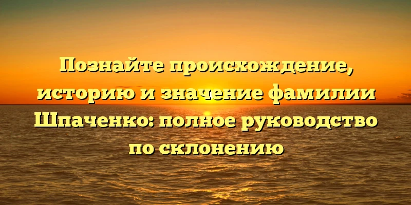 Познайте происхождение, историю и значение фамилии Шпаченко: полное руководство по склонению Познайте происхождение, историю и значение фамилии Шпаченко: полное руководство по склонению