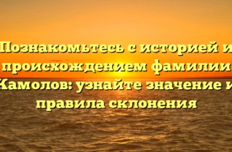 Познакомьтесь с историей и происхождением фамилии Камолов: узнайте значение и правила склонения Познакомьтесь с историей и происхождением фамилии Камолов: узнайте значение и правила склонения