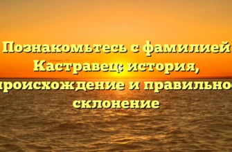 Познакомьтесь с фамилией Кастравец: история, происхождение и правильное склонение