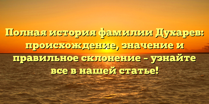Полная история фамилии Духарев: происхождение, значение и правильное склонение – узнайте все в нашей статье!