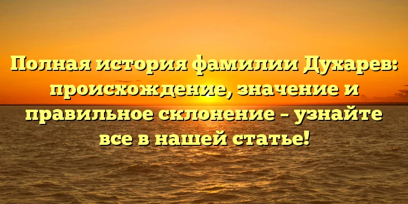 Полная история фамилии Духарев: происхождение, значение и правильное склонение – узнайте все в нашей статье! Полная история фамилии Духарев: происхождение, значение и правильное склонение – узнайте все в нашей статье!
