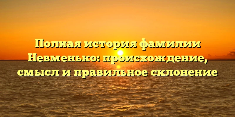 Полная история фамилии Невменько: происхождение, смысл и правильное склонение Полная история фамилии Невменько: происхождение, смысл и правильное склонение