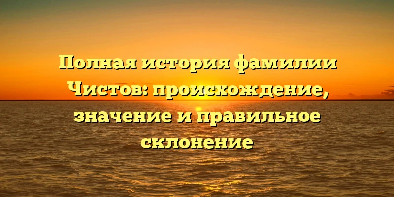 Полная история фамилии Чистов: происхождение, значение и правильное склонение Полная история фамилии Чистов: происхождение, значение и правильное склонение