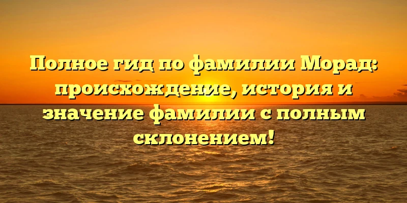 Полное гид по фамилии Морад: происхождение, история и значение фамилии с полным склонением! Полное гид по фамилии Морад: происхождение, история и значение фамилии с полным склонением!