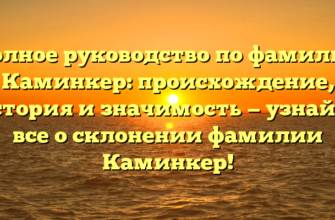 Полное руководство по фамилии Каминкер: происхождение, история и значимость — узнайте все о склонении фамилии Каминкер!