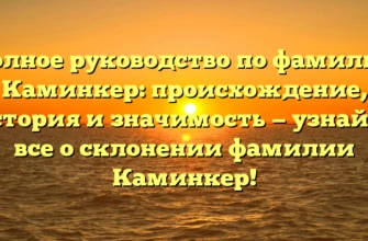 Полное руководство по фамилии Каминкер: происхождение, история и значимость — узнайте все о склонении фамилии Каминкер! Полное руководство по фамилии Каминкер: происхождение, история и значимость — узнайте все о склонении фамилии Каминкер!