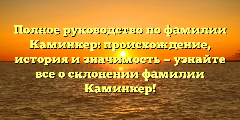 Полное руководство по фамилии Каминкер: происхождение, история и значимость — узнайте все о склонении фамилии Каминкер! Полное руководство по фамилии Каминкер: происхождение, история и значимость — узнайте все о склонении фамилии Каминкер!