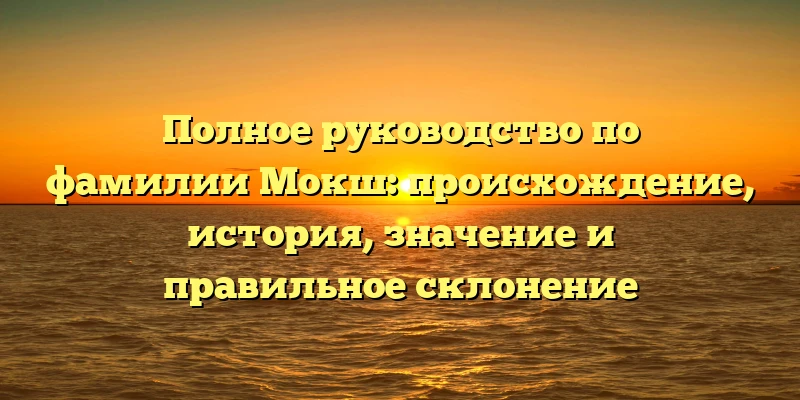Полное руководство по фамилии Мокш: происхождение, история, значение и правильное склонение Полное руководство по фамилии Мокш: происхождение, история, значение и правильное склонение