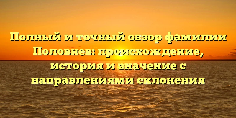 Полный и точный обзор фамилии Половнев: происхождение, история и значение с направлениями склонения Полный и точный обзор фамилии Половнев: происхождение, история и значение с направлениями склонения