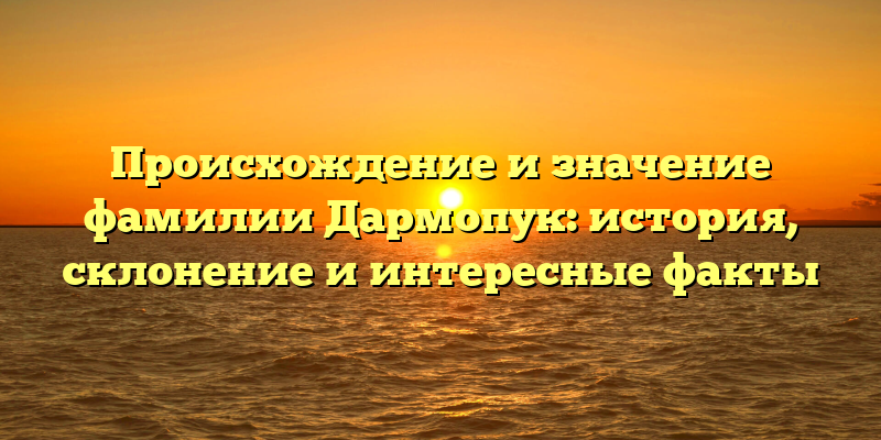 Происхождение и значение фамилии Дармопук: история, склонение и интересные факты