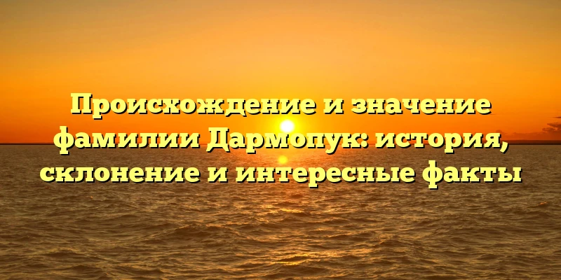 Происхождение и значение фамилии Дармопук: история, склонение и интересные факты Происхождение и значение фамилии Дармопук: история, склонение и интересные факты