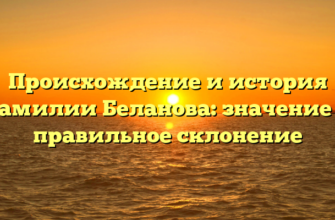 Происхождение и история фамилии Беланова: значение и правильное склонение Происхождение и история фамилии Беланова: значение и правильное склонение