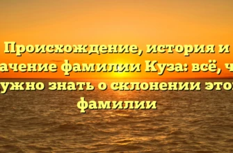 Происхождение, история и значение фамилии Куза: всё, что нужно знать о склонении этой фамилии Происхождение, история и значение фамилии Куза: всё, что нужно знать о склонении этой фамилии