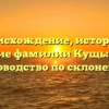 Происхождение, история и значение фамилии Кущь: полное руководство по склонению