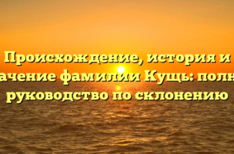 Происхождение, история и значение фамилии Кущь: полное руководство по склонению Происхождение, история и значение фамилии Кущь: полное руководство по склонению
