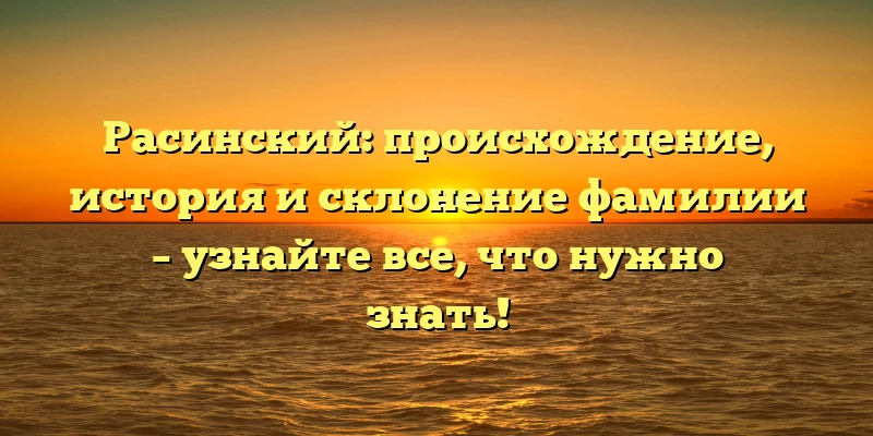 Расинский: происхождение, история и склонение фамилии – узнайте все, что нужно знать! Расинский: происхождение, история и склонение фамилии – узнайте все, что нужно знать!