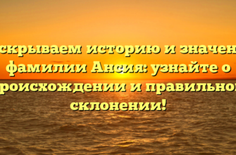 Раскрываем историю и значение фамилии Ансия: узнайте о происхождении и правильном склонении! Раскрываем историю и значение фамилии Ансия: узнайте о происхождении и правильном склонении!