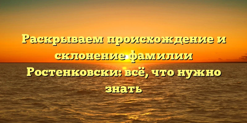Раскрываем происхождение и склонение фамилии Ростенковски: всё, что нужно знать Раскрываем происхождение и склонение фамилии Ростенковски: всё, что нужно знать
