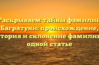 Раскрываем тайны фамилии Багратуни: происхождение, история и склонение фамилии в одной статье Раскрываем тайны фамилии Багратуни: происхождение, история и склонение фамилии в одной статье