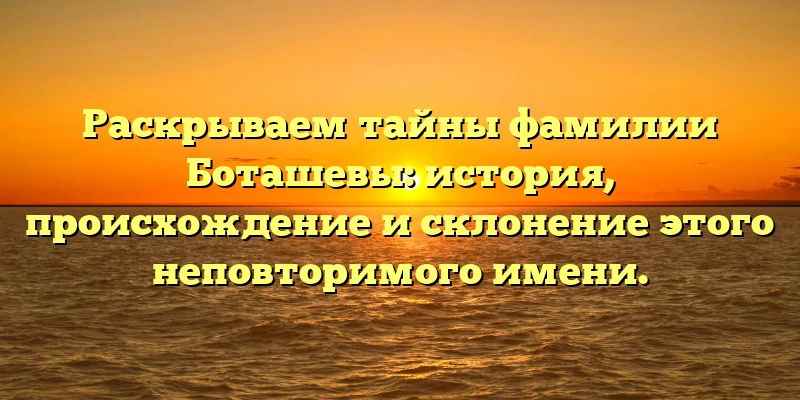 Раскрываем тайны фамилии Боташевы: история, происхождение и склонение этого неповторимого имени. Раскрываем тайны фамилии Боташевы: история, происхождение и склонение этого неповторимого имени.