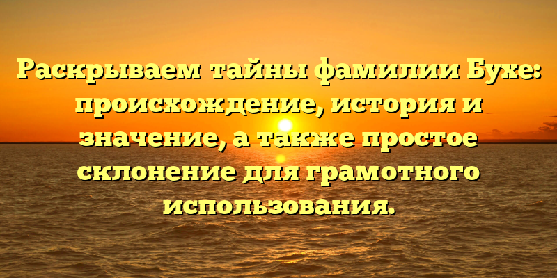 Раскрываем тайны фамилии Бухе: происхождение, история и значение, а также простое склонение для грамотного использования.