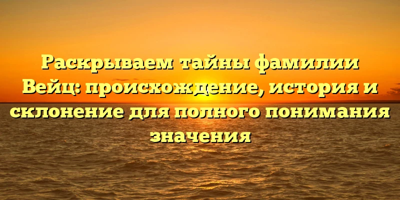 Раскрываем тайны фамилии Вейц: происхождение, история и склонение для полного понимания значения Раскрываем тайны фамилии Вейц: происхождение, история и склонение для полного понимания значения