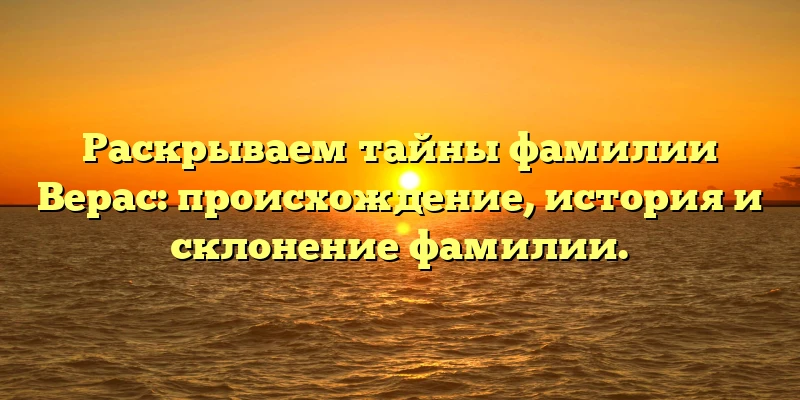 Раскрываем тайны фамилии Верас: происхождение, история и склонение фамилии. Раскрываем тайны фамилии Верас: происхождение, история и склонение фамилии.