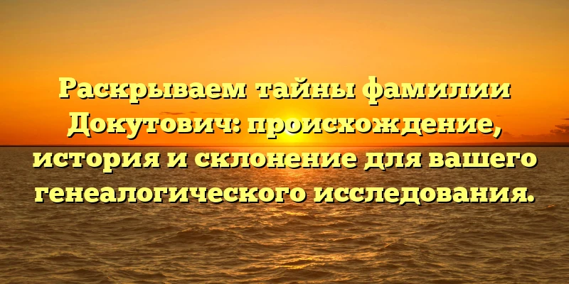 Раскрываем тайны фамилии Докутович: происхождение, история и склонение для вашего генеалогического исследования. Раскрываем тайны фамилии Докутович: происхождение, история и склонение для вашего генеалогического исследования.