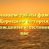 Раскрываем тайны фамилии Дороднов: история, происхождение и склонение для вас