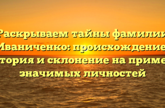 Раскрываем тайны фамилии Иваниченко: происхождение, история и склонение на примере значимых личностей Раскрываем тайны фамилии Иваниченко: происхождение, история и склонение на примере значимых личностей