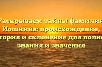 Раскрываем тайны фамилии Иошкина: происхождение, история и склонение для полного знания и значения