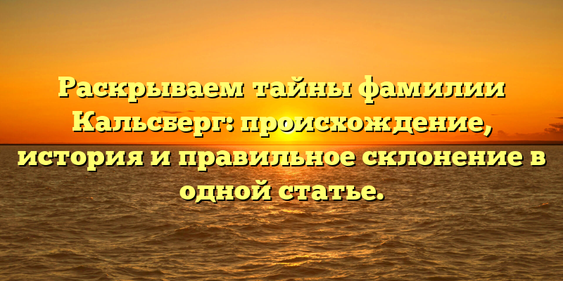 Раскрываем тайны фамилии Кальсберг: происхождение, история и правильное склонение в одной статье.