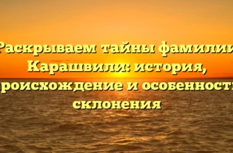 Раскрываем тайны фамилии Карашвили: история, происхождение и особенности склонения Раскрываем тайны фамилии Карашвили: история, происхождение и особенности склонения
