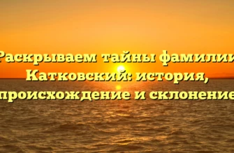 Раскрываем тайны фамилии Катковский: история, происхождение и склонение Раскрываем тайны фамилии Катковский: история, происхождение и склонение