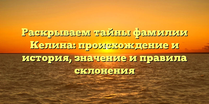 Раскрываем тайны фамилии Келина: происхождение и история, значение и правила склонения Раскрываем тайны фамилии Келина: происхождение и история, значение и правила склонения