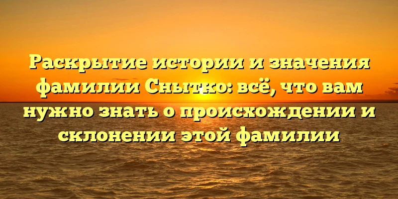 Раскрытие истории и значения фамилии Снытко: всё, что вам нужно знать о происхождении и склонении этой фамилии Раскрытие истории и значения фамилии Снытко: всё, что вам нужно знать о происхождении и склонении этой фамилии
