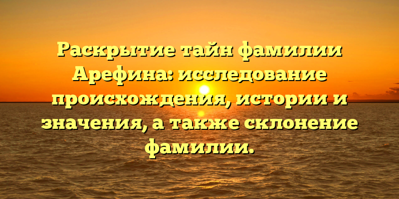 Раскрытие тайн фамилии Арефина: исследование происхождения, истории и значения, а также склонение фамилии.