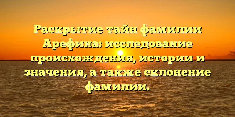 Раскрытие тайн фамилии Арефина: исследование происхождения, истории и значения, а также склонение фамилии. Раскрытие тайн фамилии Арефина: исследование происхождения, истории и значения, а также склонение фамилии.