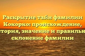 Раскрытие тайн фамилии Кокорко: происхождение, история, значение и правильное склонение фамилии Раскрытие тайн фамилии Кокорко: происхождение, история, значение и правильное склонение фамилии