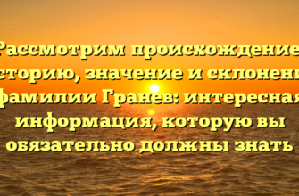 Рассмотрим происхождение, историю, значение и склонение фамилии Гранев: интересная информация, которую вы обязательно должны знать