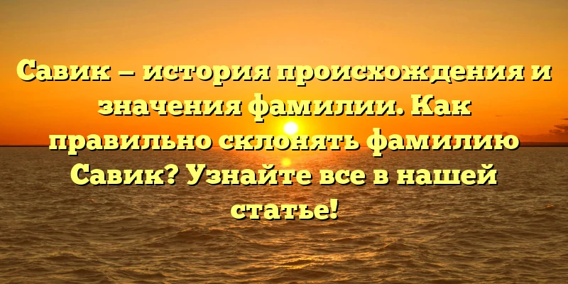 Савик — история происхождения и значения фамилии. Как правильно склонять фамилию Савик? Узнайте все в нашей статье! Савик — история происхождения и значения фамилии. Как правильно склонять фамилию Савик? Узнайте все в нашей статье!