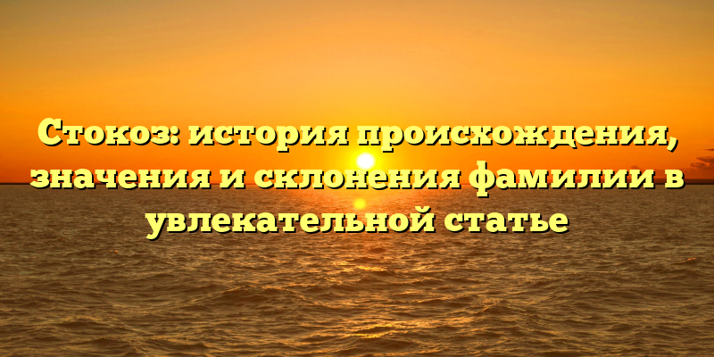Стокоз: история происхождения, значения и склонения фамилии в увлекательной статье