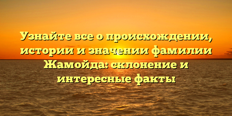 Узнайте все о происхождении, истории и значении фамилии Жамойда: склонение и интересные факты