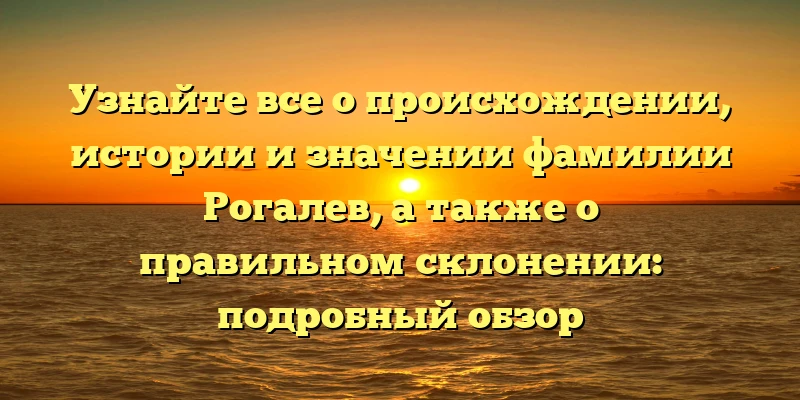 Узнайте все о происхождении, истории и значении фамилии Рогалев, а также о правильном склонении: подробный обзор Узнайте все о происхождении, истории и значении фамилии Рогалев, а также о правильном склонении: подробный обзор