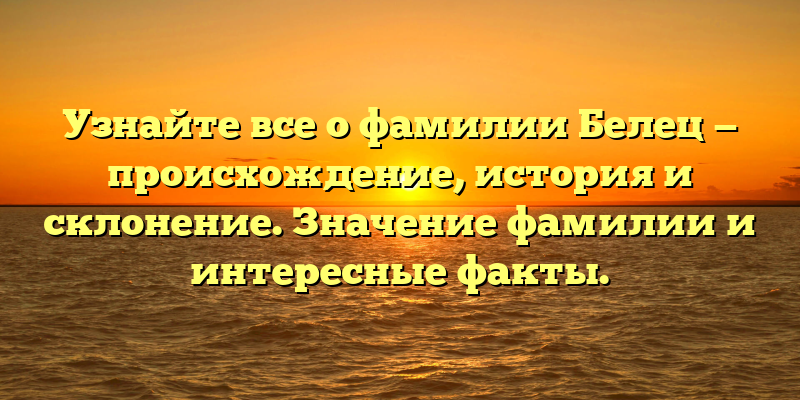 Узнайте все о фамилии Белец — происхождение, история и склонение. Значение фамилии и интересные факты.