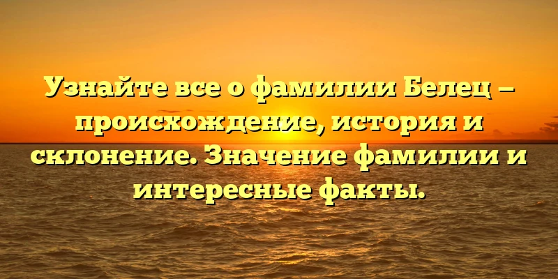 Узнайте все о фамилии Белец — происхождение, история и склонение. Значение фамилии и интересные факты. Узнайте все о фамилии Белец — происхождение, история и склонение. Значение фамилии и интересные факты.