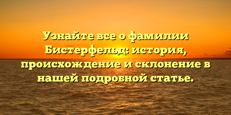 Узнайте все о фамилии Бистерфельд: история, происхождение и склонение в нашей подробной статье.